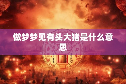 做梦梦见有头大猪是什么意思