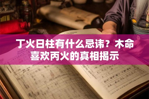 丁火日柱有什么忌讳？木命喜欢丙火的真相揭示