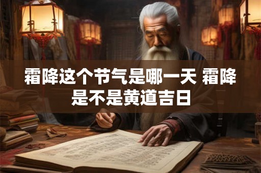 霜降这个节气是哪一天 霜降是不是黄道吉日