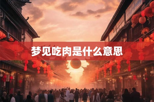 梦见吃肉是什么意思