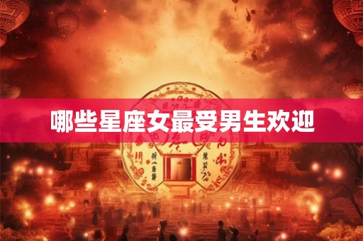 哪些星座女最受男生欢迎