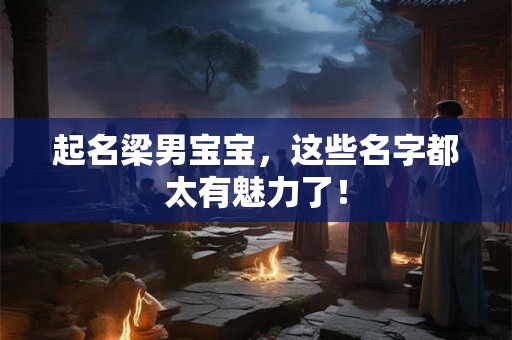 起名梁男宝宝，这些名字都太有魅力了！