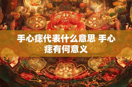手心痣代表什么意思 手心痣有何意义