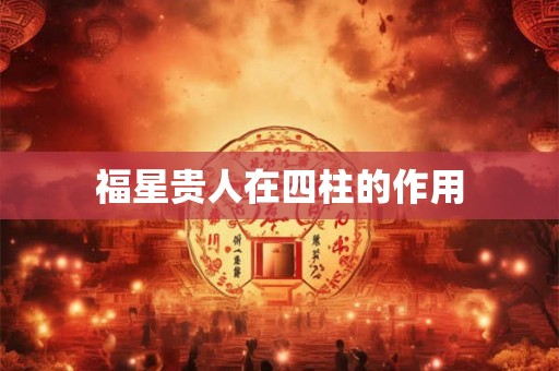 福星贵人在四柱的作用 福星贵人在四柱的作用