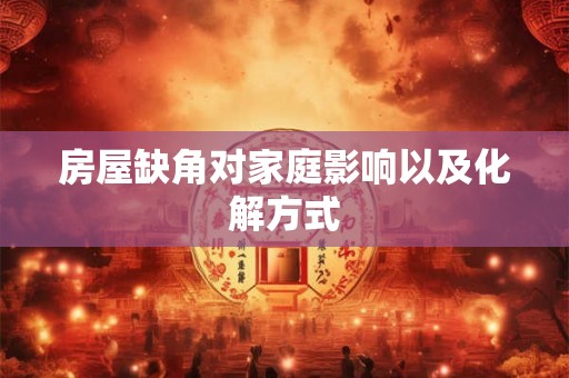 房屋缺角对家庭影响以及化解方式