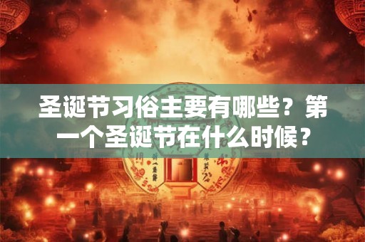 圣诞节习俗主要有哪些？第一个圣诞节在什么时候？