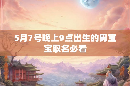 5月7号晚上9点出生的男宝宝取名必看