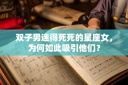 双子男迷得死死的星座女，为何如此吸引他们？