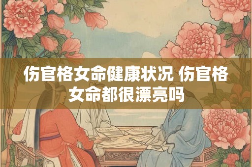 伤官格女命健康状况 伤官格女命都很漂亮吗