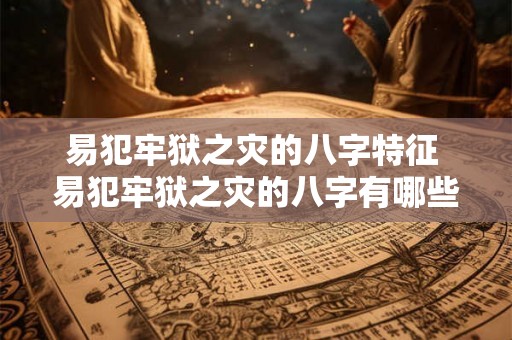 易犯牢狱之灾的八字特征 易犯牢狱之灾的八字有哪些特征