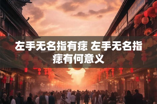 左手无名指有痣 左手无名指痣有何意义
