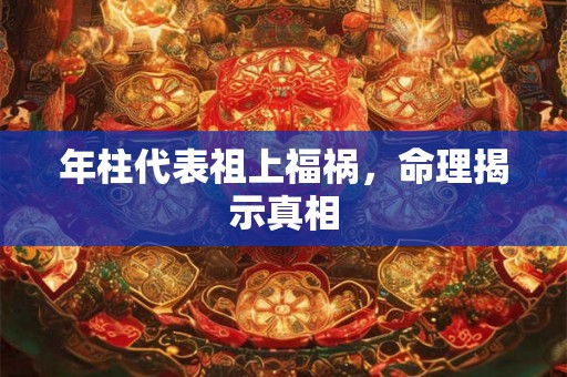 年柱代表祖上福祸，命理揭示真相