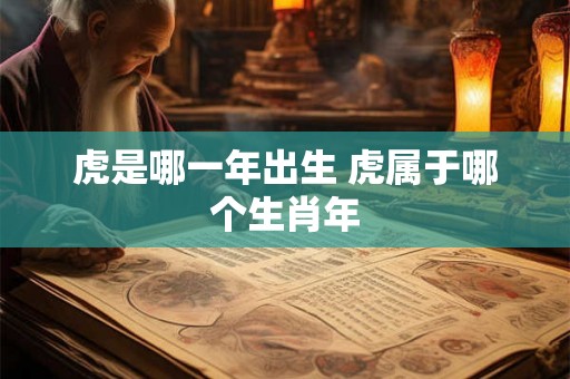 虎是哪一年出生 虎属于哪个生肖年