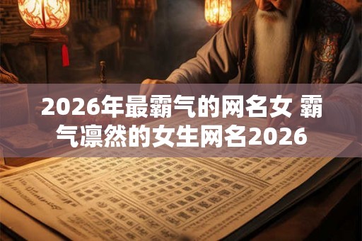 2026年最霸气的网名女 霸气凛然的女生网名2026