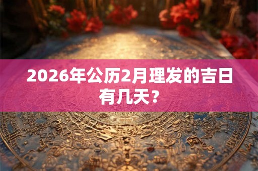 2026年公历2月理发的吉日有几天？