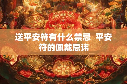 送平安符有什么禁忌 平安符的佩戴忌讳 送平安符有什么禁忌 平安符的佩戴忌讳