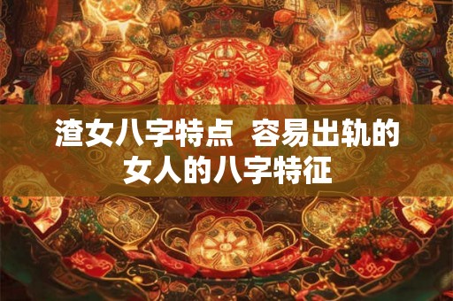 渣女八字特点  容易出轨的女人的八字特征