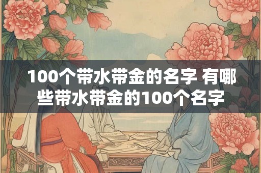 100个带水带金的名字 有哪些带水带金的100个名字