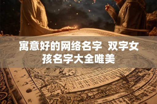 寓意好的网络名字  双字女孩名字大全唯美