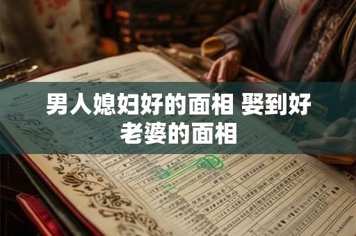 男人媳妇好的面相 娶到好老婆的面相