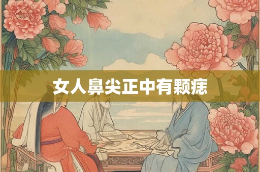 女人鼻尖正中有颗痣 女人鼻尖正中有颗痣