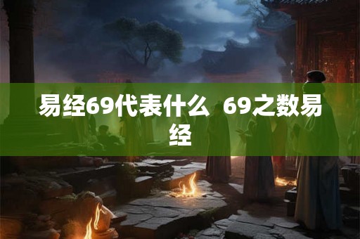 易经69代表什么  69之数易经