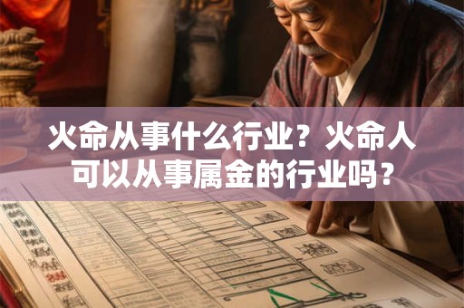 火命从事什么行业？火命人可以从事属金的行业吗？