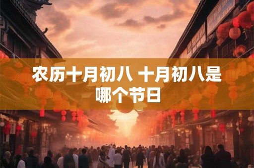 农历十月初八 十月初八是哪个节日