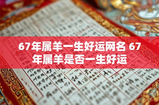 67年属羊一生好运网名 67年属羊是否一生好运 67年属羊一生好运网名 67年属羊是否一生好运