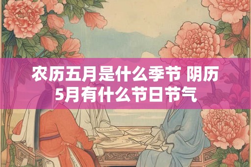 农历五月是什么季节 阴历5月有什么节日节气