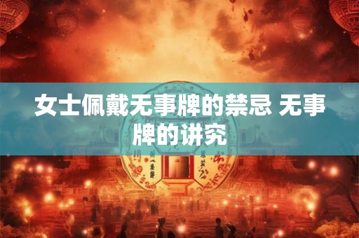 女士佩戴无事牌的禁忌 无事牌的讲究