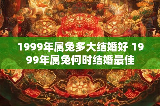 1999年属兔多大结婚好 1999年属兔何时结婚最佳