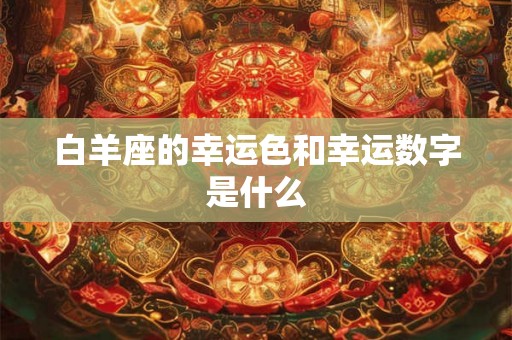 白羊座的幸运色和幸运数字是什么 白羊座的幸运色和幸运数字是什么