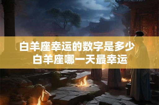 白羊座幸运的数字是多少  白羊座哪一天最幸运