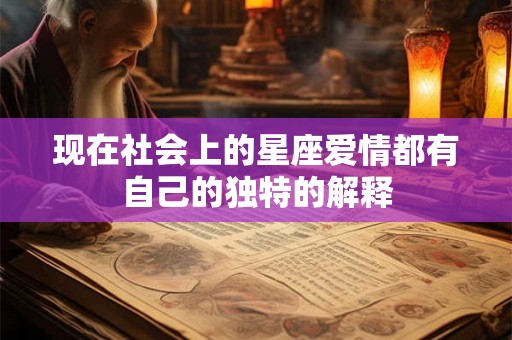 现在社会上的星座爱情都有自己的独特的解释 现在社会上的星座爱情都有自己的独特的解释