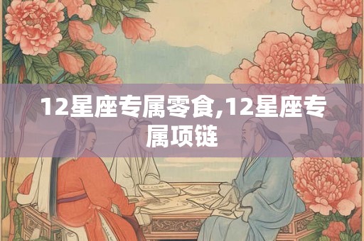 12星座专属零食,12星座专属项链 12星座专属零食,12星座专属项链