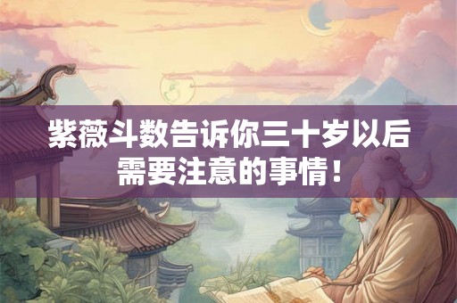 紫薇斗数告诉你三十岁以后需要注意的事情！
