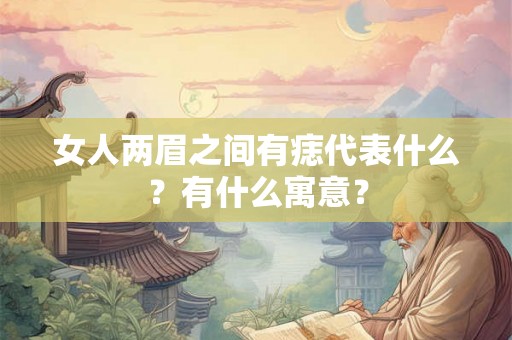 女人两眉之间有痣代表什么？有什么寓意？
