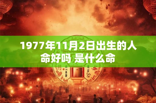 1977年11月2日出生的人命好吗 是什么命 1977年11月2日出生的人命好吗 是什么命