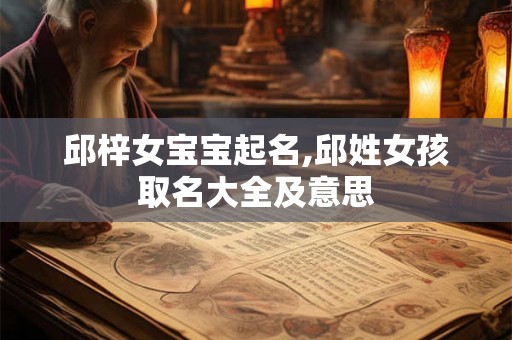 邱梓女宝宝起名,邱姓女孩取名大全及意思