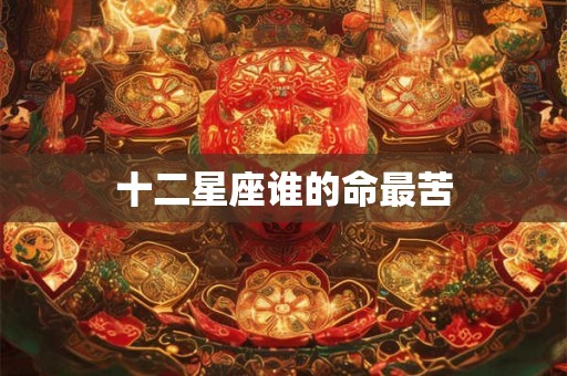 十二星座谁的命最苦