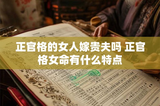 正官格的女人嫁贵夫吗 正官格女命有什么特点