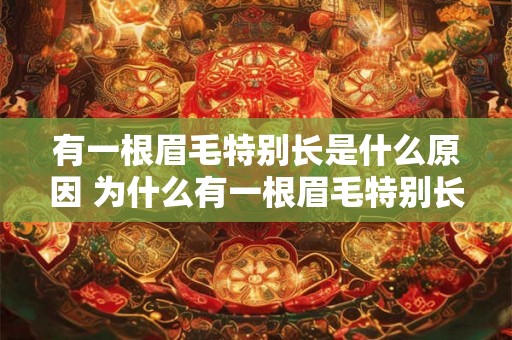 有一根眉毛特别长是什么原因 为什么有一根眉毛特别长 有一根眉毛特别长是什么原因 为什么有一根眉毛特别长