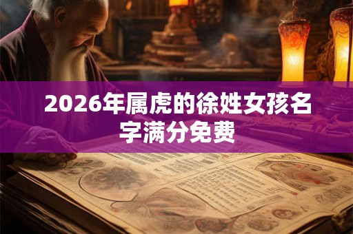 2026年属虎的徐姓女孩名字满分免费