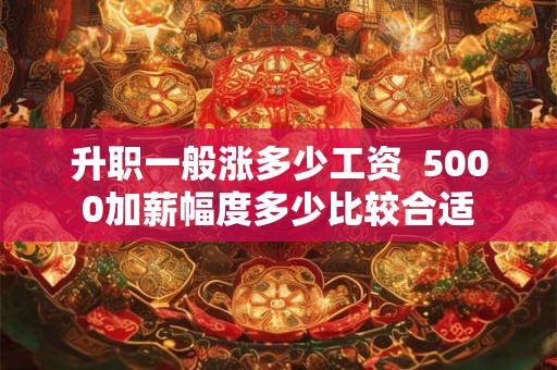 升职一般涨多少工资  5000加薪幅度多少比较合适