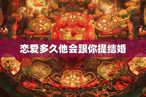 恋爱多久他会跟你提结婚