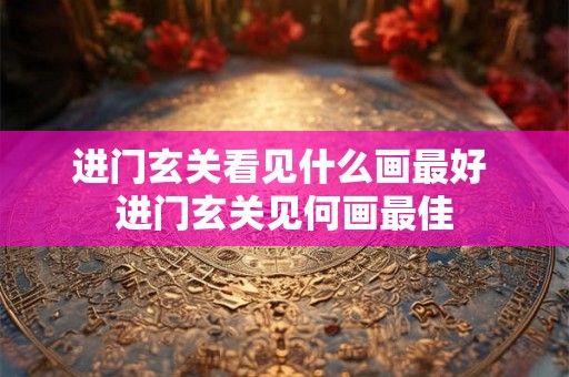 进门玄关看见什么画最好 进门玄关见何画最佳
