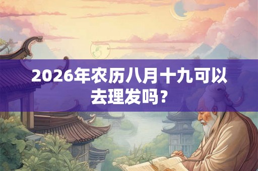 2026年农历八月十九可以去理发吗？