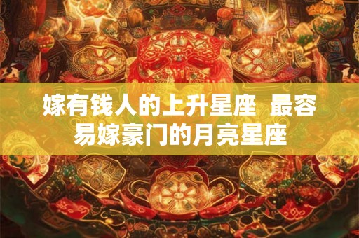 嫁有钱人的上升星座  最容易嫁豪门的月亮星座