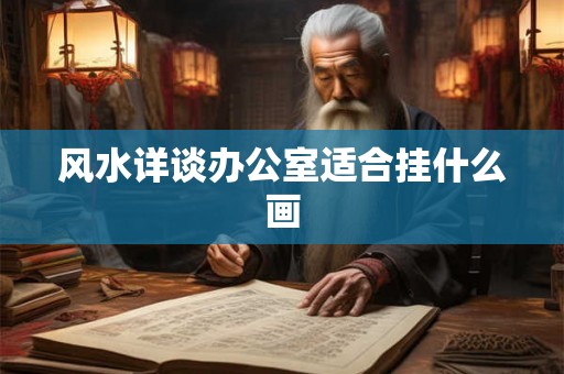 风水详谈办公室适合挂什么画